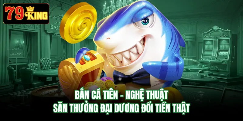 Bắn Cá Tiên - Nghệ Thuật Săn Thưởng Đại Dương Đổi Tiền Thật