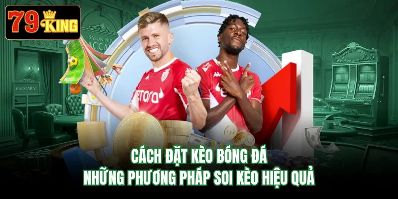 Cách Đặt Kèo Bóng Đá - Những Phương Pháp Soi Kèo Hiệu Quả