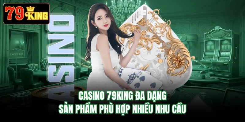 Casino 79KING đa dạng sản phẩm phù hợp nhiều nhu cầu