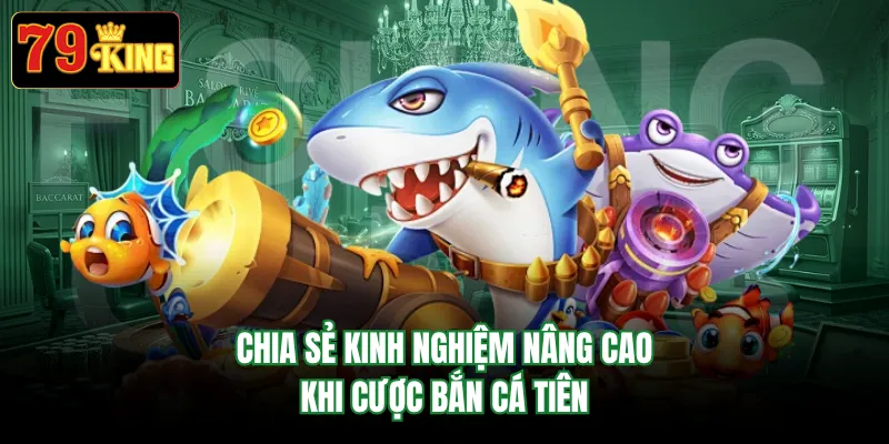 Chia sẻ kinh nghiệm nâng cao khi cược bắn cá tiên