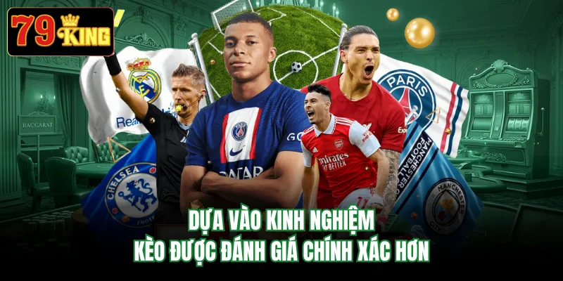 Dựa vào kinh nghiệm, kèo được đánh giá chính xác hơn