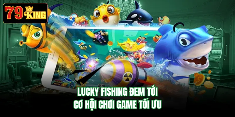 Lucky Fishing đem tới cơ hội chơi game tối ưu
