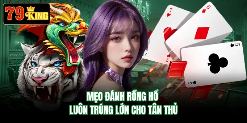Mẹo đánh rồng hổ luôn trúng lớn cho tân thủ