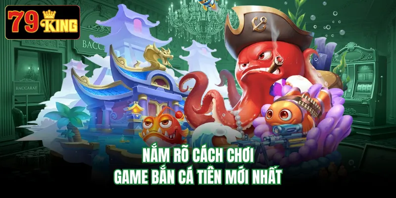 Nắm rõ cách chơi game bắn cá tiên mới nhất