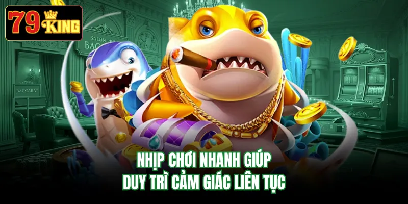 Nhịp chơi nhanh giúp duy trì cảm giác liên tục