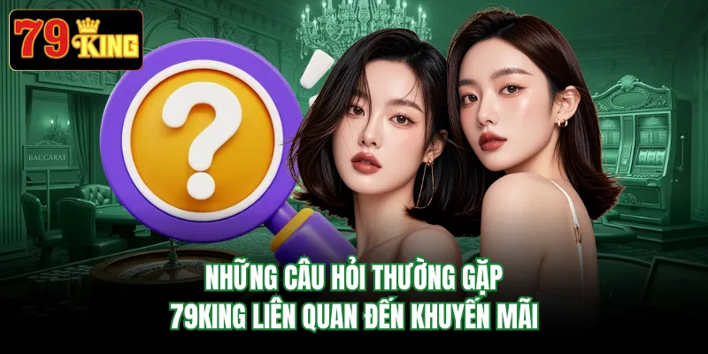 Những câu hỏi thường gặp 79KING liên quan đến khuyến mãi