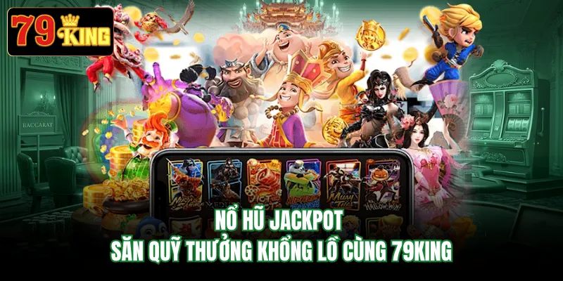 Nổ Hũ Jackpot - Săn Quỹ Thưởng Khổng Lồ Cùng 79KING