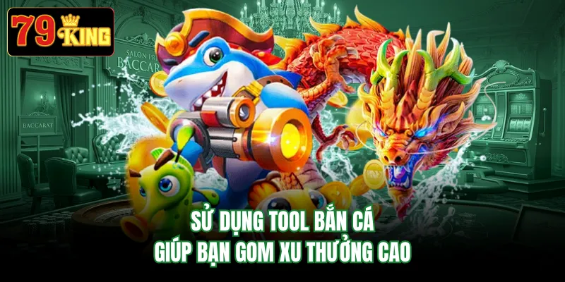 Sử dụng tool bắn cá giúp bạn gom xu thưởng cao