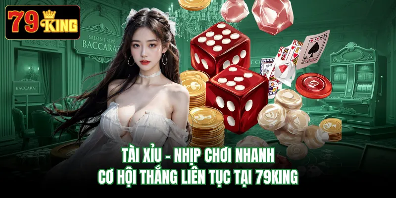 Tài Xỉu - Nhịp Chơi Nhanh, Cơ Hội Thắng Liên Tục Tại 79KING