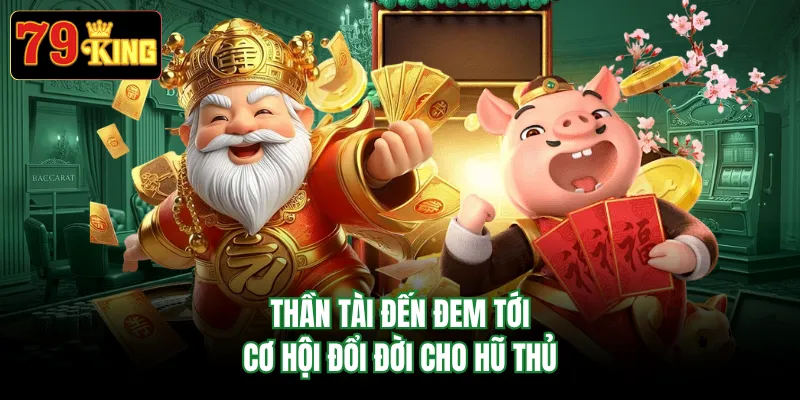 Thần Tài Đến đem tới cơ hội đổi đời cho hũ thủ