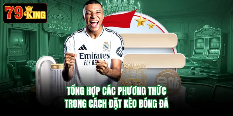 Tổng hợp các phương thức trong cách đặt kèo bóng đá