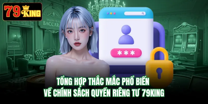 Tổng hợp thắc mắc phổ biến về chính sách quyềnriêng tư 79KING