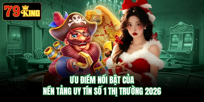 Ưu điểm nổi bật của nền tảng uy tín số 1 thị trường 2026